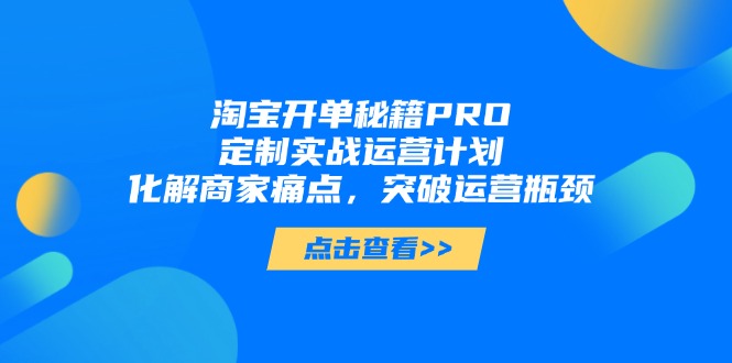 （14642期）淘宝开单秘籍PRO，定制实战运营计划，化解商家痛点，突破运营瓶颈网赚项目-副业赚钱-互联网创业-资源整合-私域引流-黑科技软件-引流软件哲客网创