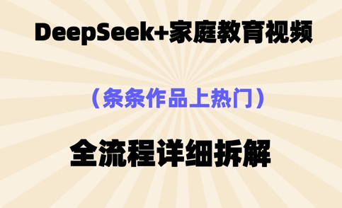 Deepseek制作家庭教育类视频，条条作品上热门，全流程拆解网赚项目-副业赚钱-互联网创业-资源整合-私域引流-黑科技软件-引流软件哲客网创