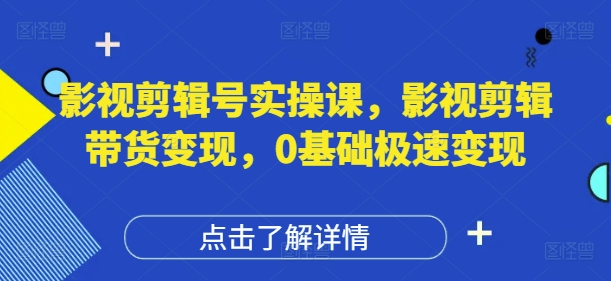影视剪辑号实操课，影视剪辑带货变现，0基础极速变现网赚项目-副业赚钱-互联网创业-资源整合-私域引流-黑科技软件-引流软件哲客网创