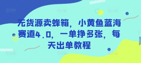 无货源卖蜂箱，小黄鱼蓝海赛道4.0，一单挣多张，每天出单教程网赚项目-副业赚钱-互联网创业-资源整合-私域引流-黑科技软件-引流软件哲客网创