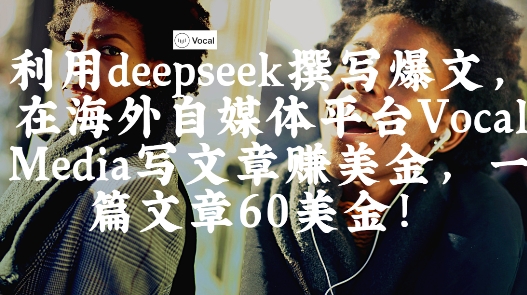 出海搞钱！利用deepseek撰写爆文，在海外自媒体平台Vocal Media写文章挣美金，一篇文章60刀网赚项目-副业赚钱-互联网创业-资源整合-私域引流-黑科技软件-引流软件哲客网创