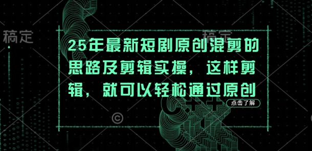 25年最新短剧原创混剪的思路及剪辑实操，这样剪辑，就可以轻松通过原创网赚项目-副业赚钱-互联网创业-资源整合-私域引流-黑科技软件-引流软件哲客网创