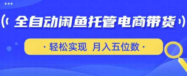 全自动闲鱼托管式电商带货，只需一部安卓手机和一个闲鱼号，轻松实现月入五位数【揭秘】网赚项目-副业赚钱-互联网创业-资源整合-私域引流-黑科技软件-引流软件哲客网创
