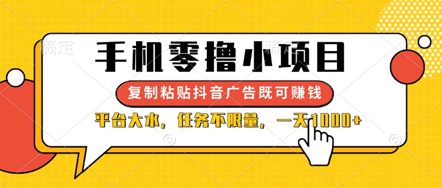（14254期）手机零撸小项目，复制粘贴抖音广告即可赚钱，平台大水，任务不限量，一…网赚项目-副业赚钱-互联网创业-资源整合-私域引流-黑科技软件-引流软件哲客网创