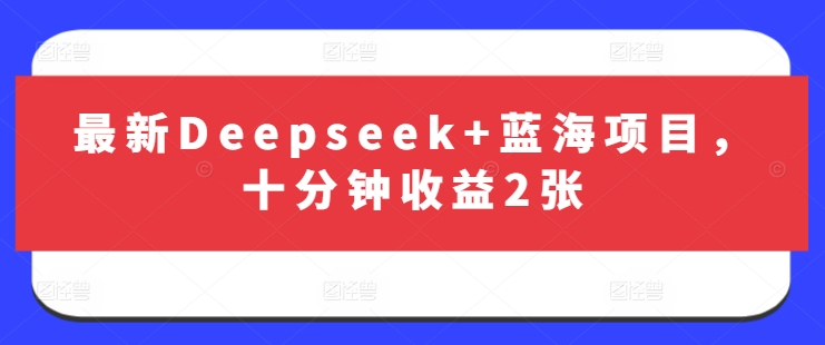 最新Deepseek+蓝海项目，十分钟收益2张网赚项目-副业赚钱-互联网创业-资源整合-私域引流-黑科技软件-引流软件哲客网创