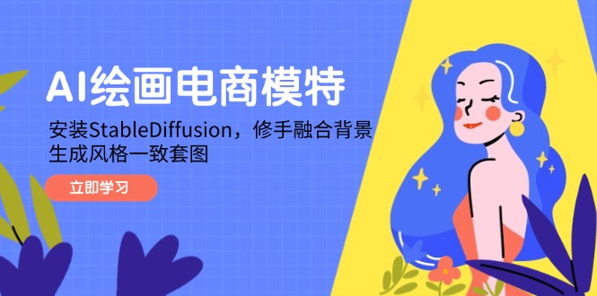 （14741期）AI绘画电商模特，安装StableDiffusion，修手融合背景，生成风格一致套图网赚项目-副业赚钱-互联网创业-资源整合-私域引流-黑科技软件-引流软件哲客网创
