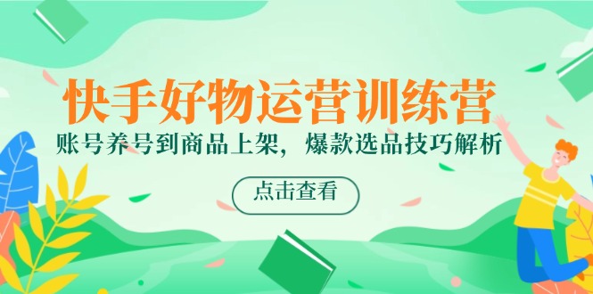 （14950期）快手好物运营训练营，账号养号到商品上架，爆款选品技巧解析网赚项目-副业赚钱-互联网创业-资源整合-私域引流-黑科技软件-引流软件哲客网创