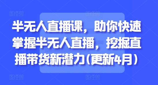 半无人直播课，助你快速掌握半无人直播，挖掘直播带货新潜力(更新4月)网赚项目-副业赚钱-互联网创业-资源整合-私域引流-黑科技软件-引流软件哲客网创