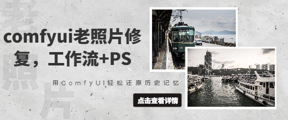 comfyui老照片修复，工作流+PS，用ComfyUI轻松还原历史记忆网赚项目-副业赚钱-互联网创业-资源整合-私域引流-黑科技软件-引流软件哲客网创