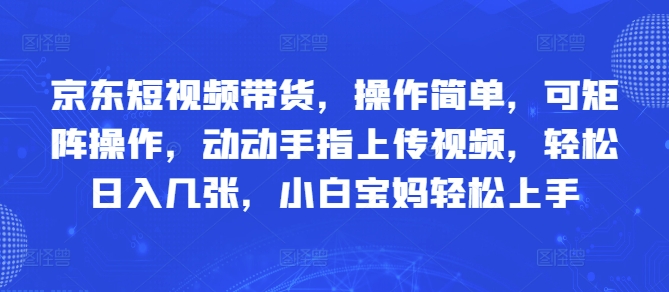 京东短视频带货，操作简单，可矩阵操作，动动手指上传视频，轻松日入几张，小白宝妈轻松上手网赚项目-副业赚钱-互联网创业-资源整合-私域引流-黑科技软件-引流软件哲客网创