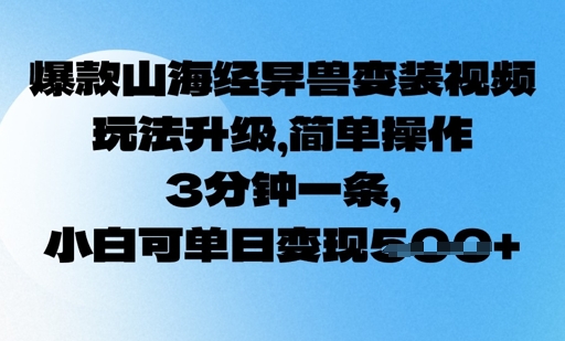 爆款山海经异兽变装视频，玩法升级，简单操作，3分钟一条， 小白可单日变现5张网赚项目-副业赚钱-互联网创业-资源整合-私域引流-黑科技软件-引流软件哲客网创