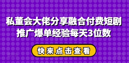 私董会大佬分享融合付费短剧推广爆单经验每天3位数网赚项目-副业赚钱-互联网创业-资源整合-私域引流-黑科技软件-引流软件哲客网创