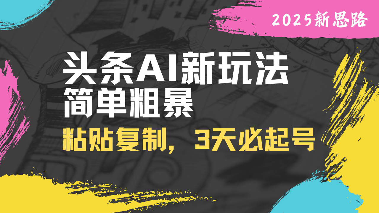 （14105期）头条AI新玩法，简单粗暴，仅需粘贴复制，三天必起号网赚项目-副业赚钱-互联网创业-资源整合-私域引流-黑科技软件-引流软件哲客网创