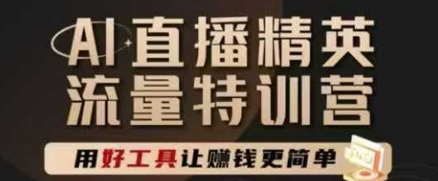 AI直播精英官方特训营，直播底层逻辑和ai实操技巧，用好工具让挣米更简单网赚项目-副业赚钱-互联网创业-资源整合-私域引流-黑科技软件-引流软件哲客网创