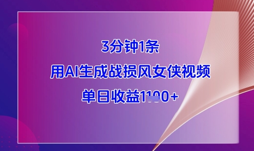 3分钟1条，用AI生成战损风女侠视频，单日收益1k+网赚项目-副业赚钱-互联网创业-资源整合-私域引流-黑科技软件-引流软件哲客网创