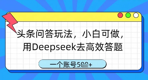 头条问答玩法，小白可做，用Deepseek去高效答题，一个账号几张网赚项目-副业赚钱-互联网创业-资源整合-私域引流-黑科技软件-引流软件哲客网创