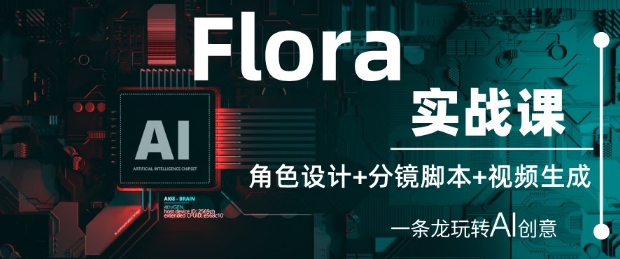 Flora实战课：角色设计+分镜脚本+视频生成，一条龙玩转AI创意网赚项目-副业赚钱-互联网创业-资源整合-私域引流-黑科技软件-引流软件哲客网创