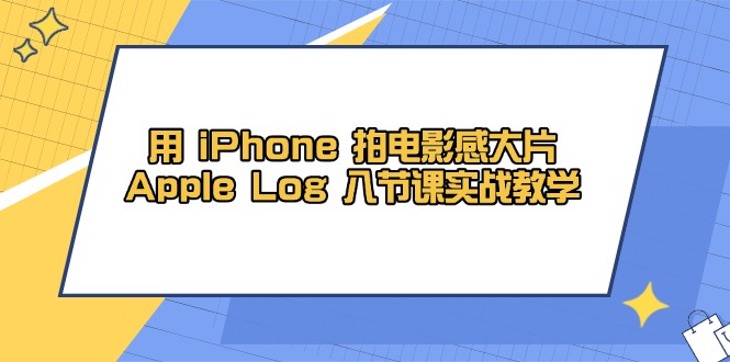 （14636期）用 iPhone 拍电影感大片，Apple Log 8节课实战教学网赚项目-副业赚钱-互联网创业-资源整合-私域引流-黑科技软件-引流软件哲客网创
