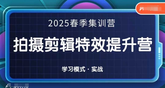 2025春季拍剪全能集训营，拍摄剪辑特效提升营网赚项目-副业赚钱-互联网创业-资源整合-私域引流-黑科技软件-引流软件哲客网创