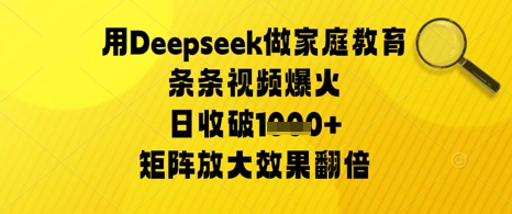 用Deepseek做家庭教育条条视频爆火日收几张，矩阵放大效果翻倍网赚项目-副业赚钱-互联网创业-资源整合-私域引流-黑科技软件-引流软件哲客网创