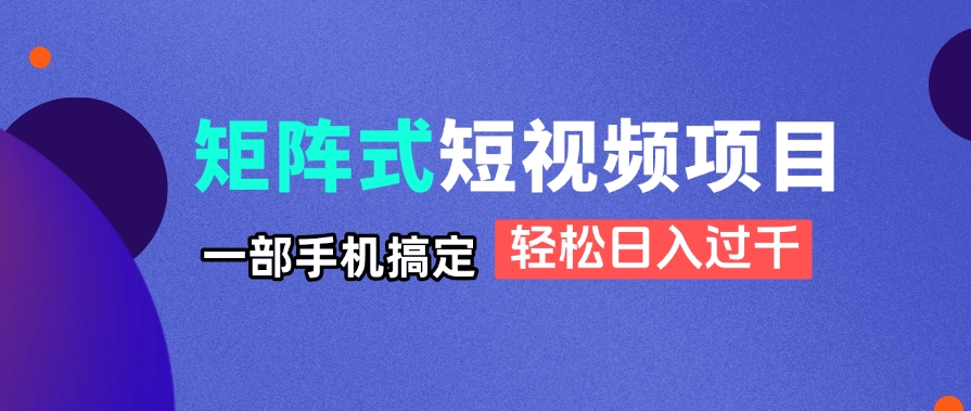 （14475期）矩阵式短视频项目揭秘，一部手机搞定，轻松日入过千网赚项目-副业赚钱-互联网创业-资源整合-私域引流-黑科技软件-引流软件哲客网创