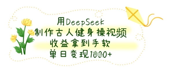 用DeepSeek制作古人健身操视频，收益拿到手软，单日变现数张网赚项目-副业赚钱-互联网创业-资源整合-私域引流-黑科技软件-引流软件哲客网创
