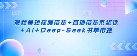 视频号短视频带货+直播带货系统课+AI+Deep-Seek书单带货网赚项目-副业赚钱-互联网创业-资源整合-私域引流-黑科技软件-引流软件哲客网创