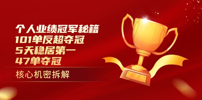 （14448期）个人业绩冠军秘籍：101单反超夺冠，5天稳居第一，47单夺冠网赚项目-副业赚钱-互联网创业-资源整合-私域引流-黑科技软件-引流软件哲客网创