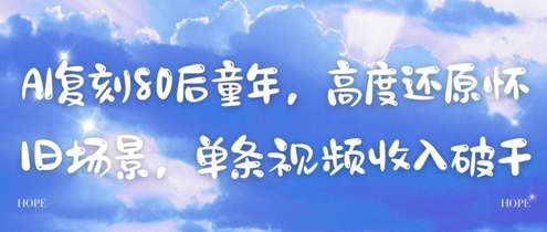 AI复刻80后童年，高度还原怀旧场景，单条视频收入几张网赚项目-副业赚钱-互联网创业-资源整合-私域引流-黑科技软件-引流软件哲客网创