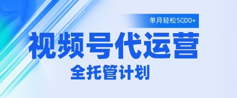视频号代运营2.0，全程托管招募，单月轻松变现5k【揭秘】网赚项目-副业赚钱-互联网创业-资源整合-私域引流-黑科技软件-引流软件哲客网创