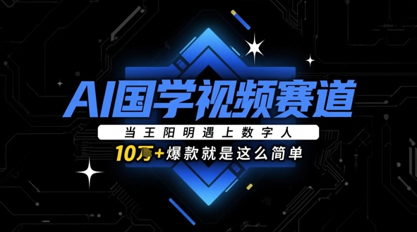 AI国学视频赛道：当王阳明遇上数字人，10w+爆款就是这么简单网赚项目-副业赚钱-互联网创业-资源整合-私域引流-黑科技软件-引流软件哲客网创