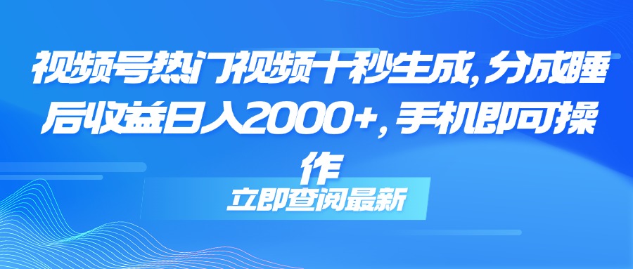（14947期）视频号热门视频十秒生成，分成睡后收益日入2000+，手机即可操作网赚项目-副业赚钱-互联网创业-资源整合-私域引流-黑科技软件-引流软件哲客网创