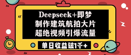 Deepseek+即梦制作建筑航拍大片超绝视频引爆流量单日收益破1k+网赚项目-副业赚钱-互联网创业-资源整合-私域引流-黑科技软件-引流软件哲客网创