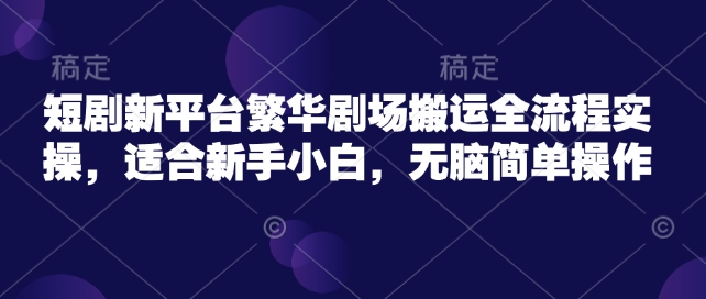 短剧新平台繁华剧场搬运全流程实操，适合新手小白，无脑简单操作网赚项目-副业赚钱-互联网创业-资源整合-私域引流-黑科技软件-引流软件哲客网创