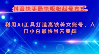 抖音快手最快吸粉起号方式，利用AI工具打造美女账号，入门小白最快当天变现网赚项目-副业赚钱-互联网创业-资源整合-私域引流-黑科技软件-引流软件哲客网创