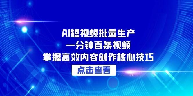 （15025期）AI短视频批量生产：一分钟百条视频，掌握高效内容创作核心技巧网赚项目-副业赚钱-互联网创业-资源整合-私域引流-黑科技软件-引流软件哲客网创