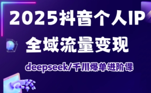 2025抖音个人IP全域流量变现进阶课，deepseek千川爆单进阶课网赚项目-副业赚钱-互联网创业-资源整合-私域引流-黑科技软件-引流软件哲客网创