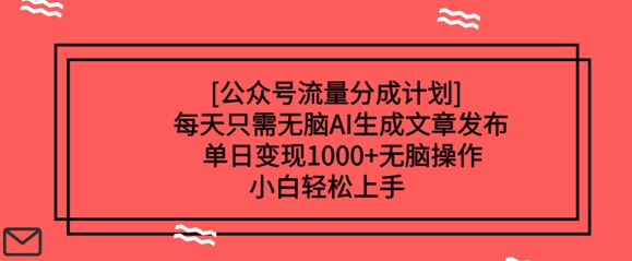 公众号流量分成计划每天只需无脑AI生成文章发布，单日变现多张，无脑操作，小白轻松上手网赚项目-副业赚钱-互联网创业-资源整合-私域引流-黑科技软件-引流软件哲客网创
