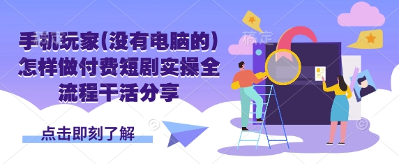 手机玩家(没有电脑的)怎样做付费短剧实操全流程干活分享网赚项目-副业赚钱-互联网创业-资源整合-私域引流-黑科技软件-引流软件哲客网创