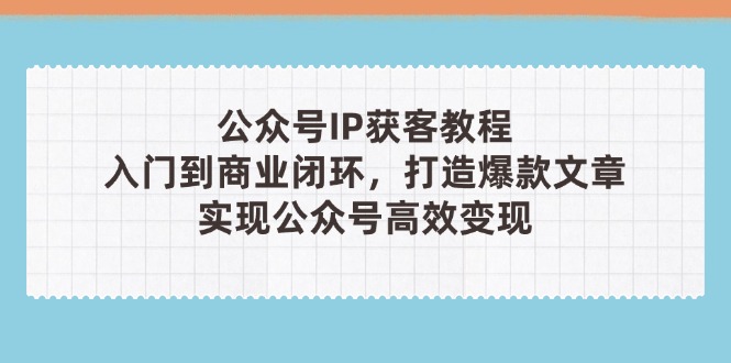 （14486期）公众号IP获客教程(第3期)，从入门到商业闭环，打造爆款文章，实现公众…网赚项目-副业赚钱-互联网创业-资源整合-私域引流-黑科技软件-引流软件哲客网创