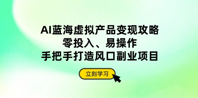（14359期）AI蓝海虚拟产品变现攻略，零投入、易操作，手把手打造风口副业项目网赚项目-副业赚钱-互联网创业-资源整合-私域引流-黑科技软件-引流软件哲客网创