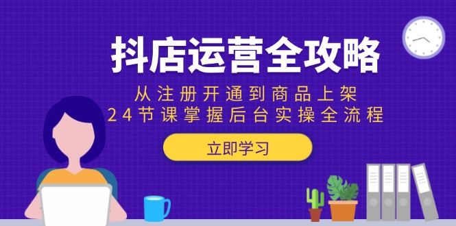 （15057期）抖店运营全攻略：从注册开通到商品上架，24节课掌握后台实操全流程网赚项目-副业赚钱-互联网创业-资源整合-私域引流-黑科技软件-引流软件哲客网创