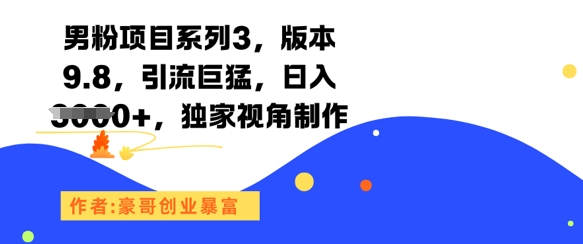 男粉项目系列3，版本9.8，引流巨猛，日入1k+，独家视角制作网赚项目-副业赚钱-互联网创业-资源整合-私域引流-黑科技软件-引流软件哲客网创