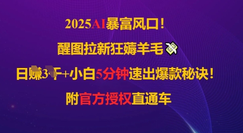 2025AI风口，醒图拉新狂薅羊毛，日入几张，小白5分钟速出爆款秘诀!附官方授权直通车网赚项目-副业赚钱-互联网创业-资源整合-私域引流-黑科技软件-引流软件哲客网创