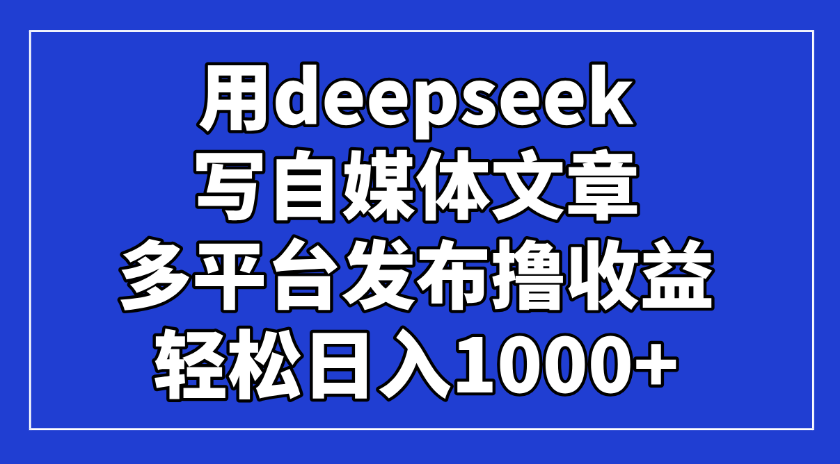（14353期）用deepseek写自媒体文章，多平台发布撸收益，轻松日入1000+！网赚项目-副业赚钱-互联网创业-资源整合-私域引流-黑科技软件-引流软件哲客网创