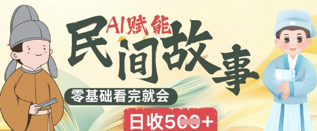 AI赋能民间故事赛道零基础看完就会上手简单日收5张网赚项目-副业赚钱-互联网创业-资源整合-私域引流-黑科技软件-引流软件哲客网创