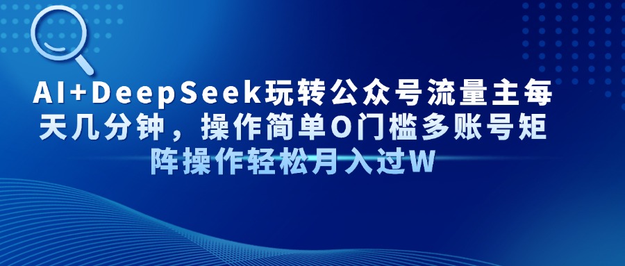 （14398期）AI+DeepSeek玩转公众号流量主每天几分钟，操作简单O门槛多账号矩阵操作…网赚项目-副业赚钱-互联网创业-资源整合-私域引流-黑科技软件-引流软件哲客网创