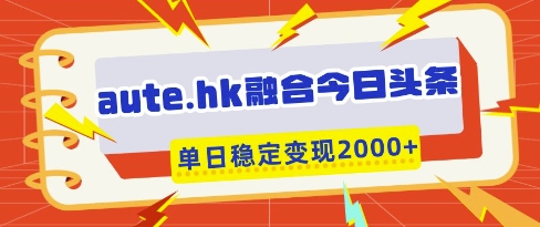 aute.hk融合今日头条，一键复制粘贴，单日稳定变现多张【揭秘】网赚项目-副业赚钱-互联网创业-资源整合-私域引流-黑科技软件-引流软件哲客网创