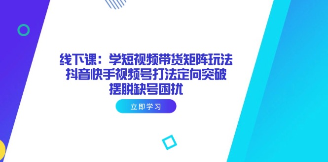 （14433期）线下课：学短视频带货矩阵玩法 抖音快手视频号打法定向突破，摆脱缺号困扰网赚项目-副业赚钱-互联网创业-资源整合-私域引流-黑科技软件-引流软件哲客网创