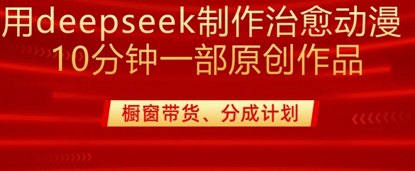 用deepseek制作治愈系漫剪，20分钟一部纯原创作品，多种变现渠道外面收费980网赚项目-副业赚钱-互联网创业-资源整合-私域引流-黑科技软件-引流软件哲客网创